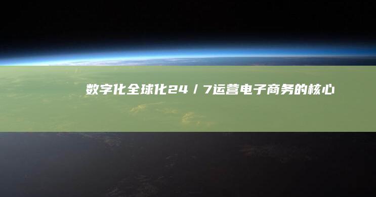 数字化、全球化、24／7运营：电子商务的核心特点