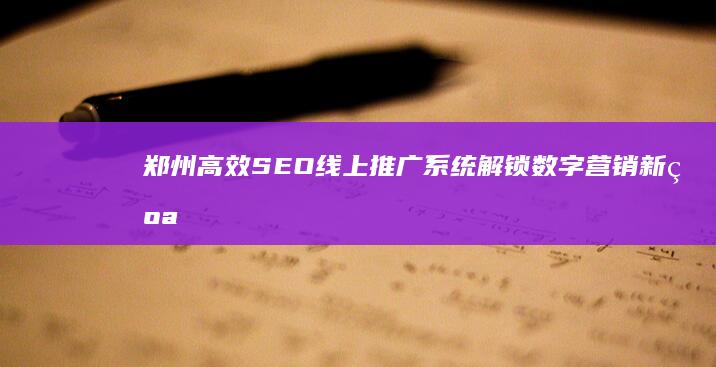 郑州高效SEO线上推广系统：解锁数字营销新纪元