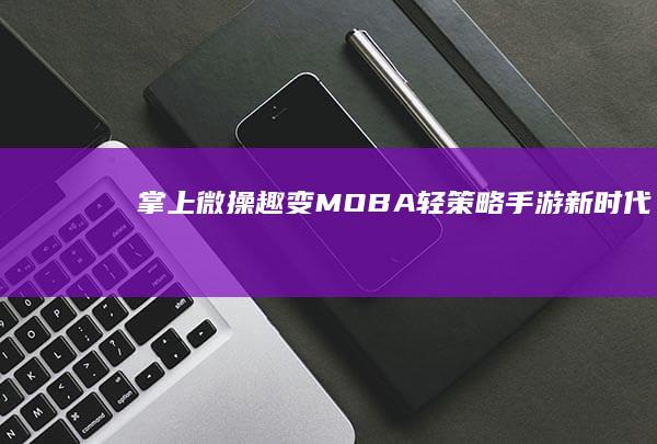 掌上微操 趣变MOBA：轻策略手游新时代