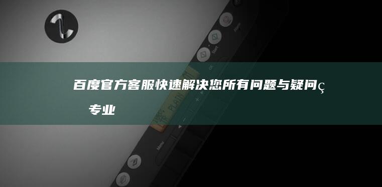 百度官方客服：快速解决您所有问题与疑问的专业团队